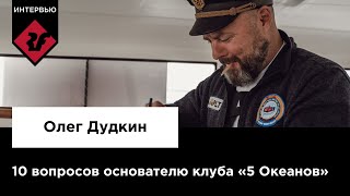 10 ВОПРОСОВ ОСНОВАТЕЛЮ КЛУБА «5 ОКЕАНОВ» | Интервью Олега Дудкина