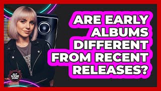 Are Early Albums Different From Recent Releases?
