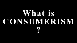What Is Consumerism? | Consumerism Explained Simply | Consumer Culture & Society