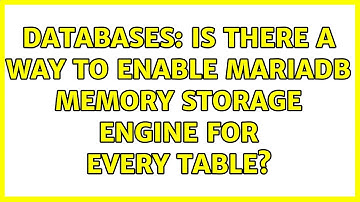 Databases: Is there a way to enable MariaDB MEMORY storage engine for every table? (2 Solutions!!)