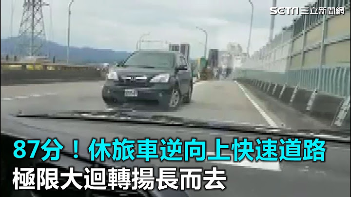 87分！休旅車逆向上快速道路　極限大迴轉揚長而去｜三立新聞網SETN.com