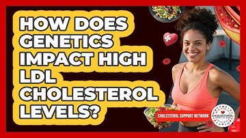 How Does Genetics Impact High LDL Cholesterol Levels? - Cholesterol Support Network