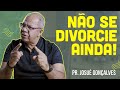 15 razões pra dizer não ao divórcio | Pr Josué Gonçalves