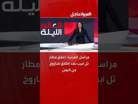 مراسل العربية: إغلاق مطار تل أبيب بعد إطلاق صاروخ من اليمن