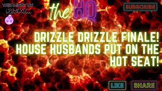 Drizzle Drizzle FINALE House Husbands Put on the HotSeat Live! | #TMBR - The HQ!