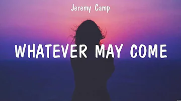 Whatever May Come - Jeremy Camp (Lyrics) - My Jesus, We All Need Jesus, Old Church Choir