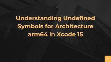 Understanding Undefined Symbols for Architecture arm64 in Xcode 15