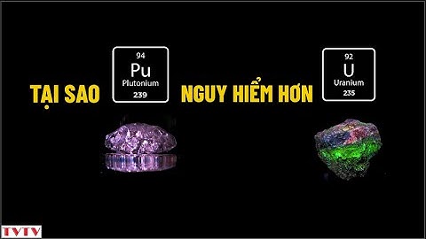 Tại sao Plutonium 239 nguy hiểm hơn Uranium 235 | Thư Viện Thiên Văn