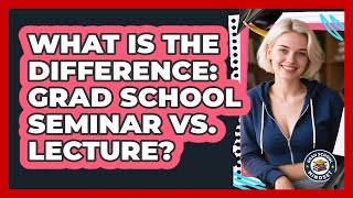 What Is The Difference: Grad School Seminar Vs. Lecture? - Grad School Mindset
