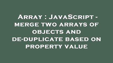 Array : JavaScript - merge two arrays of objects and de-duplicate based on property value