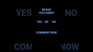 IM BAD YOUTUBER? 🥺🥺