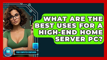 What Are The Best Uses For A High-end Home Server PC? - Your Computer Companion