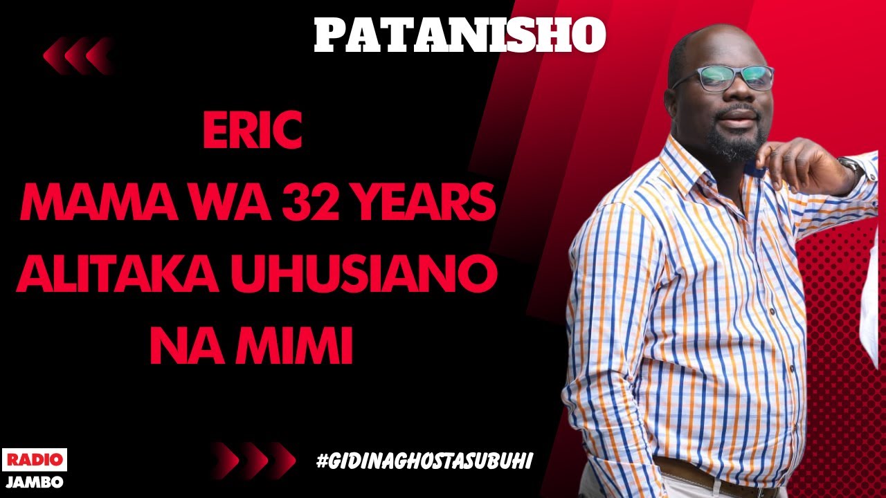 PATANISHO : ERIC - MAMA WA 32 YEARS ALITAKA UHUSIANO NA MIMI