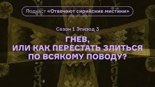 Гнев, или Как перестать злиться по всякому поводу? Подкаст «Отвечают сирийские мистики». АУДИО