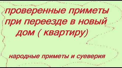 ПРИМЕТЫ ПРИ ПЕРЕЕЗДЕ НА НОВОЕ МЕСТО ЖИТЕЛЬСТВА  . НАРОДНЫЕ ПРИМЕТЫ И СУЕВЕРИЯ