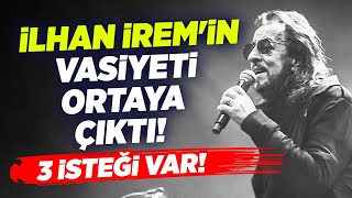 İlhan İremin Vasiyeti Ortaya Çıktı 3 İsteği Var Krt Haber