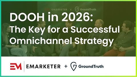 eMarketer x GroundTruth: Digital Out-of-home in 2026 : The key for a successful omnichannel strategy