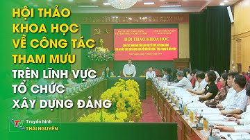 Hội thảo khoa học về công tác tham mưu trên lĩnh vực Tổ chức xây dựng Đảng | Thái Nguyên TV
