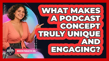 What Makes A Podcast Concept Truly Unique And Engaging? - Modern Podcaster Hub
