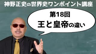 【第18回 王と皇帝の違い】神野正史の世界史ワンポイント講座