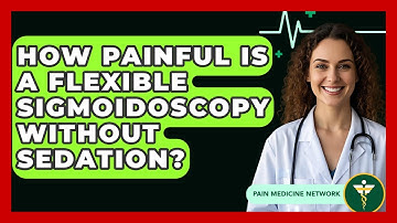 How Painful Is A Flexible Sigmoidoscopy Without Sedation? - Pain Medicine Network