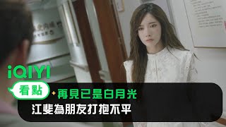 《再見已是白月光》EP12看點： 江斐為朋友打抱不平 | 愛奇藝