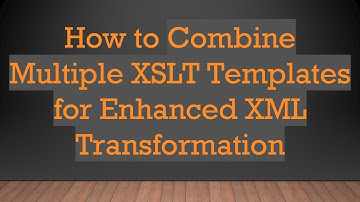 How to Combine Multiple XSLT Templates for Enhanced XML Transformation