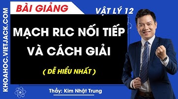 Mạch RLC nối tiếp và cách giải - Vật lý 12 - Thầy Kim Nhật Trung (DỄ HIỂU NHẤT)