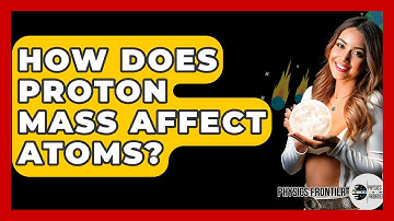 How Does Proton Mass Affect Atoms? - Physics Frontier