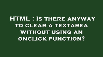 HTML : Is there anyway to clear a textarea without using an onclick function?