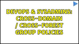 DevOps & SysAdmins: Cross-Domain / Cross-Forest Group Policies Net Worth