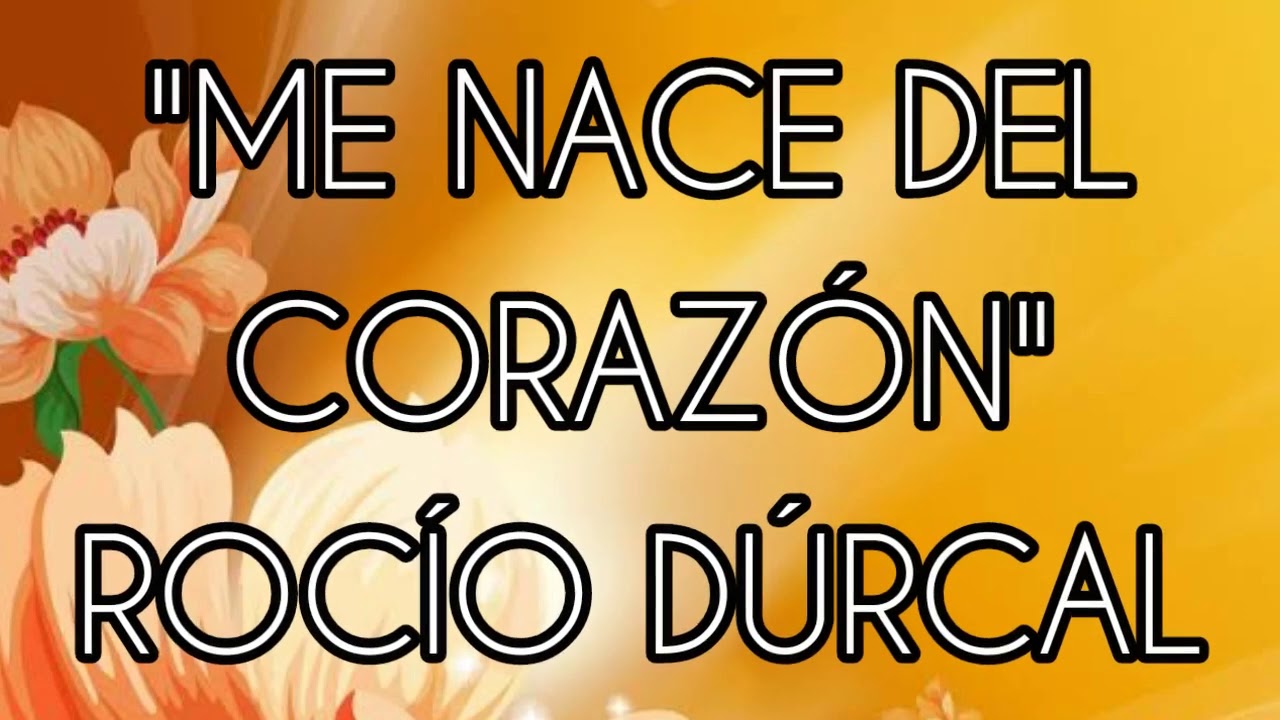 ME NACE DEL CORAZÓN ROCÍO DÚRCAL (LETRA) YouTube ME NACE DEL CORAZÓN ROCÍO DÚRCAL (LETRA) YouTube