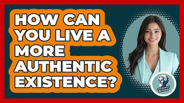 How Can You Live A More Authentic Existence? - Philosophy Beyond
