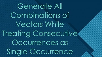 Generate All Combinations of Vectors While Treating Consecutive Occurrences as Single Occurrence