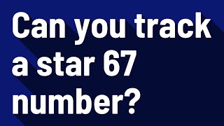 Can you track a star 67 number