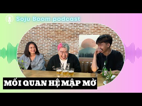 MỐI QUAN HỆ MẬP MỜ | SOJU BOOM PODCAST #1