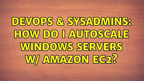 DevOps & SysAdmins: How do I autoscale windows servers w/ amazon ec2?