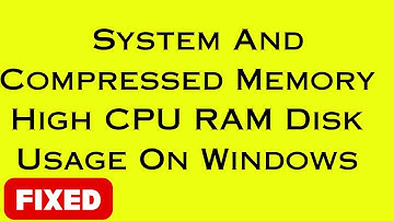 System And Compressed Memory High CPU RAM Disk Usage On Windows