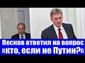 Песков ответил на вопрос «кто, если не Путин?»