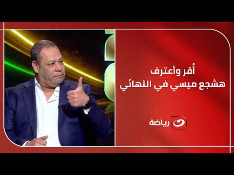 أ قر وأعترف هشجع ميسي في النهائي تصريحات مثيرة وتوقعات نارية لنهائي كأس العالم 2026