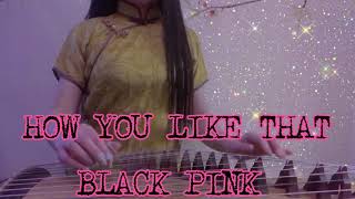 (cover) #BLACKPINK- HOW YOU LIKE THAT   #GUZHENG(古筝）by #FANGFEIGUZHENG  （芳菲古筝）
