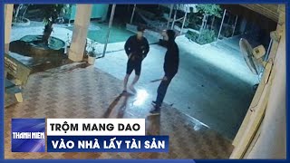 Trộm ngang nhiên xách dao vào nhà, người dân sợ hãi không dám tri hô