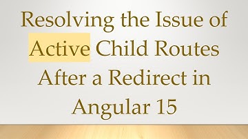 Resolving the Issue of Active Child Routes After a Redirect in Angular 15