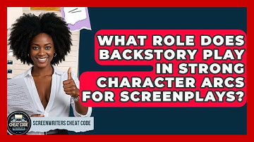 What Role Does Backstory Play In Strong Character Arcs For Screenplays? - Screenwriter
