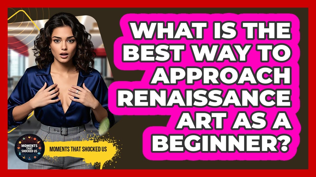 What Is The Best Way To Approach Renaissance Art As A Beginner? - Moments That Shocked Us
