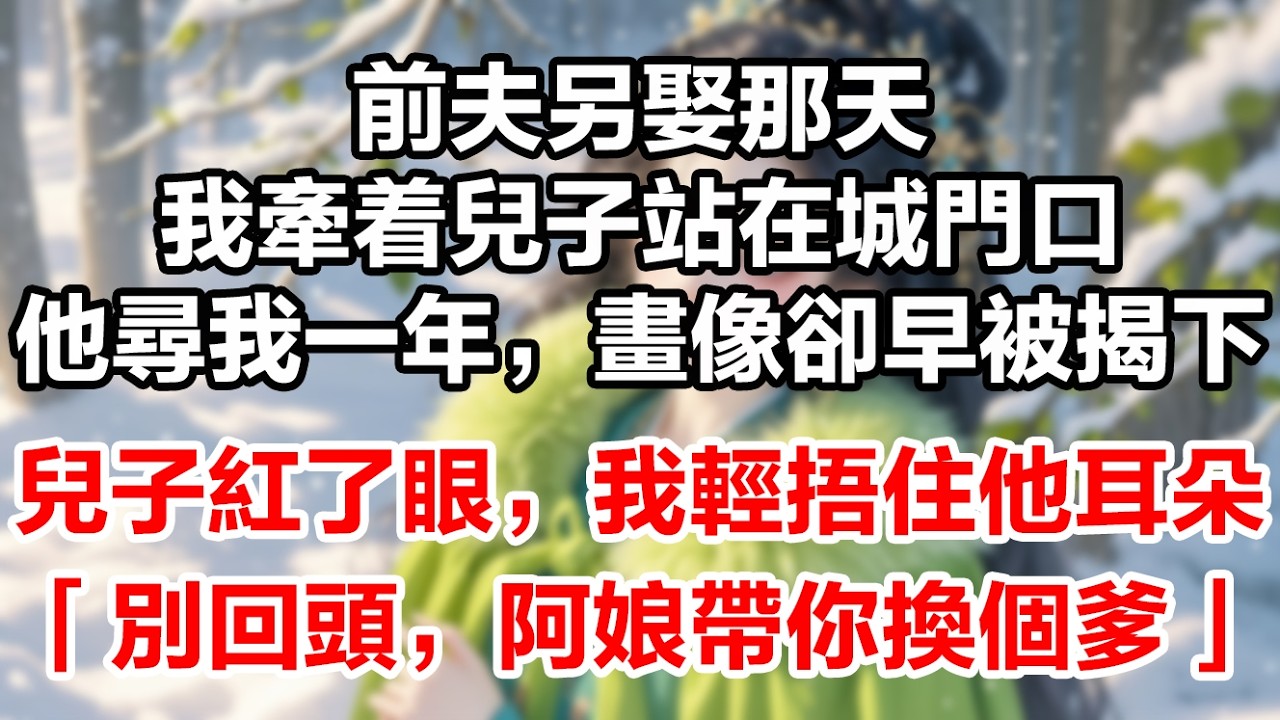 【南渡棄妻】前夫另娶那天，我牽着兒子站在城門口。他尋了我一年，畫像卻早被揭下。八歲兒子紅了眼，我輕輕捂住他耳朵——「別回頭，阿娘帶你換個爹」