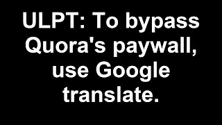 r/UnethicalLifeProTips | ULPT: To bypass Quora's paywall, use Google translate.