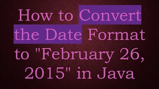 How to Convert the Date Format to "February 26, 2015" in Java