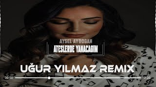 Aysel Aydoğan - Ateşlerde Yanacağım (Uğur Yılmaz Remix)