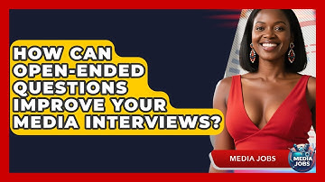 How Can Open-ended Questions Improve Your Media Interviews? - Media Jobs